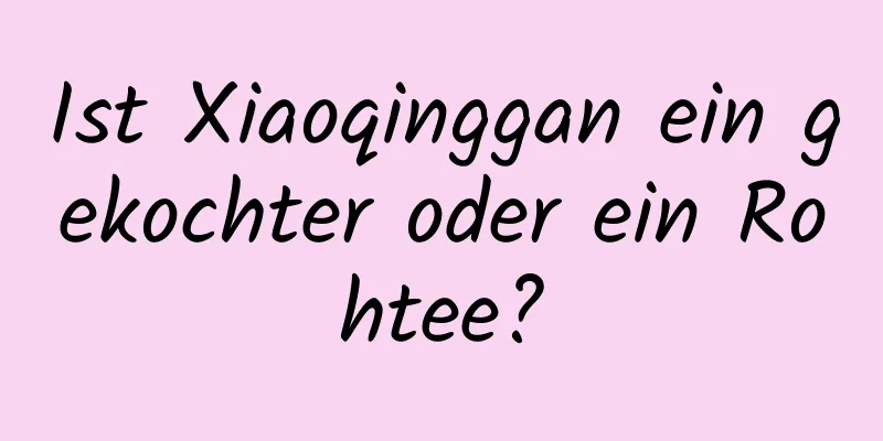 Ist Xiaoqinggan ein gekochter oder ein Rohtee?