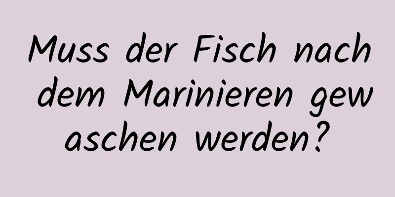 Muss der Fisch nach dem Marinieren gewaschen werden?