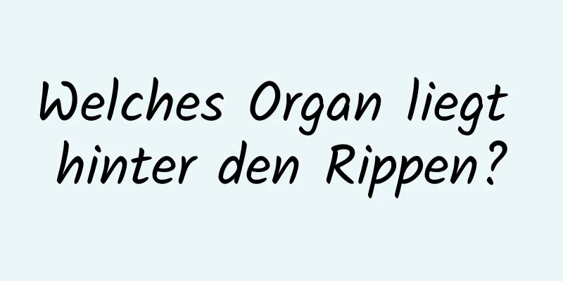 Welches Organ liegt hinter den Rippen?