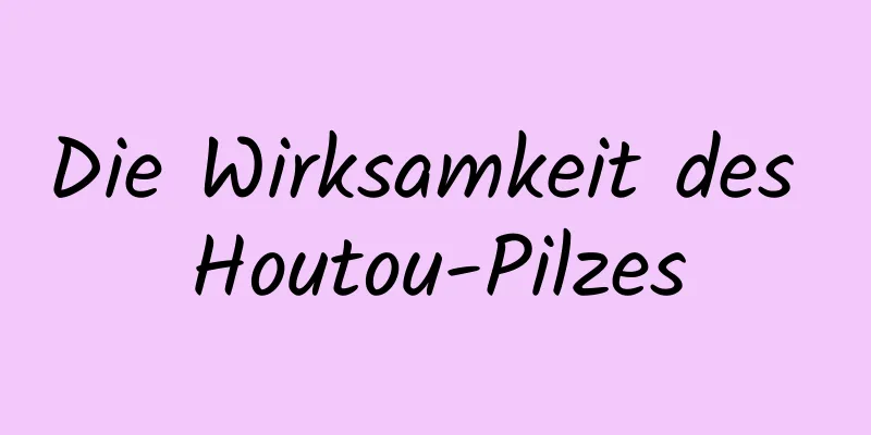 Die Wirksamkeit des Houtou-Pilzes