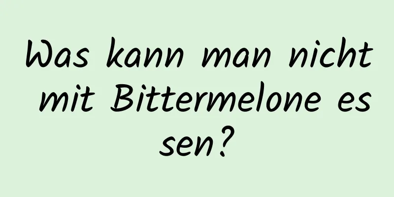 Was kann man nicht mit Bittermelone essen?