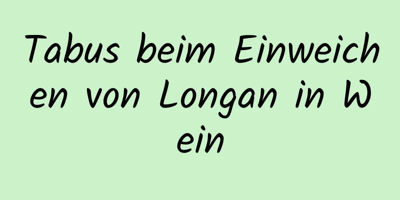 Tabus beim Einweichen von Longan in Wein