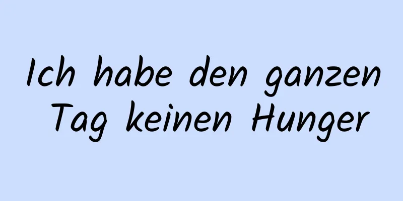 Ich habe den ganzen Tag keinen Hunger