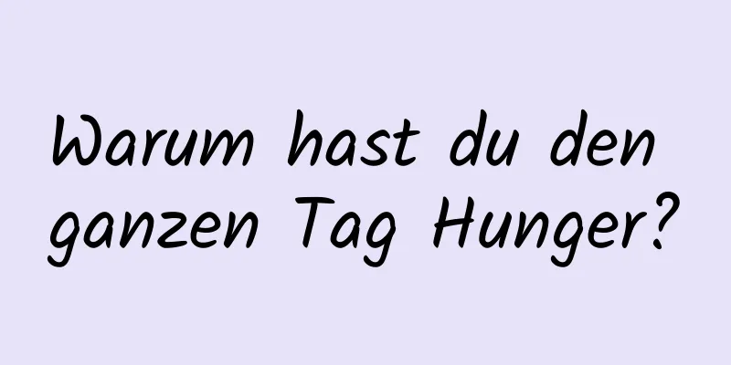 Warum hast du den ganzen Tag Hunger?