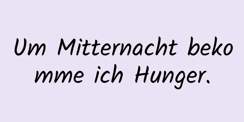 Um Mitternacht bekomme ich Hunger.