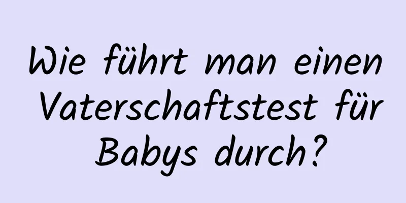 Wie führt man einen Vaterschaftstest für Babys durch?