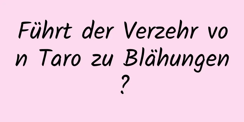 Führt der Verzehr von Taro zu Blähungen?