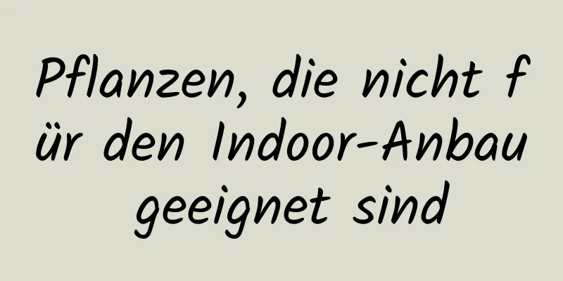 Pflanzen, die nicht für den Indoor-Anbau geeignet sind