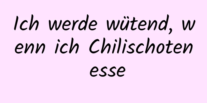 Ich werde wütend, wenn ich Chilischoten esse