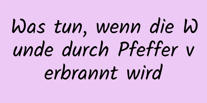 Was tun, wenn die Wunde durch Pfeffer verbrannt wird
