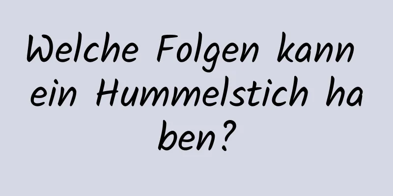 Welche Folgen kann ein Hummelstich haben?