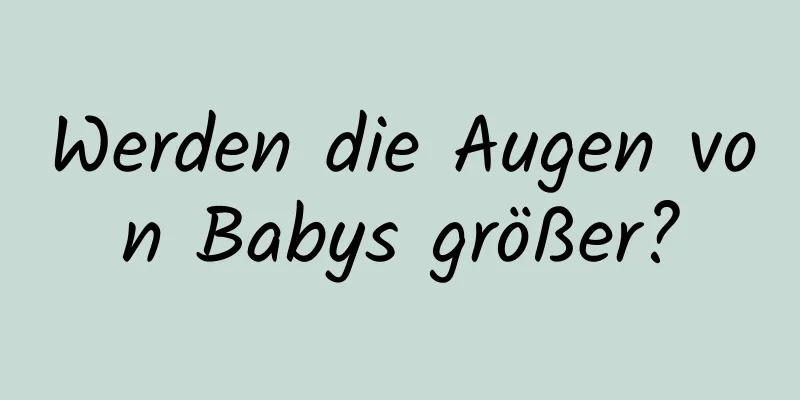 Werden die Augen von Babys größer?