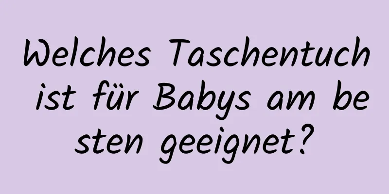 Welches Taschentuch ist für Babys am besten geeignet?