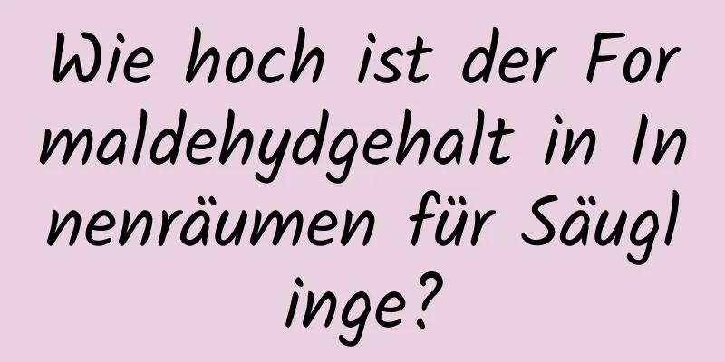 Wie hoch ist der Formaldehydgehalt in Innenräumen für Säuglinge?
