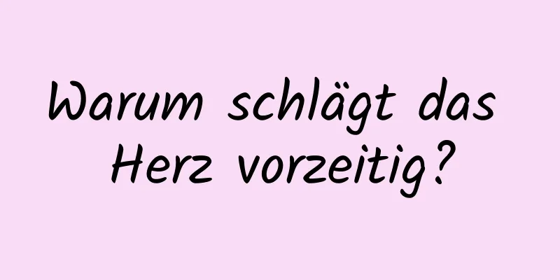 Warum schlägt das Herz vorzeitig?