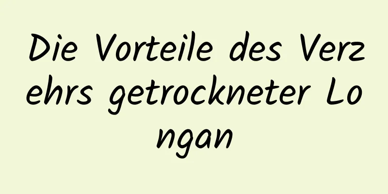 Die Vorteile des Verzehrs getrockneter Longan