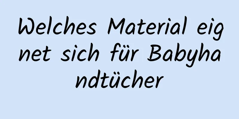 Welches Material eignet sich für Babyhandtücher