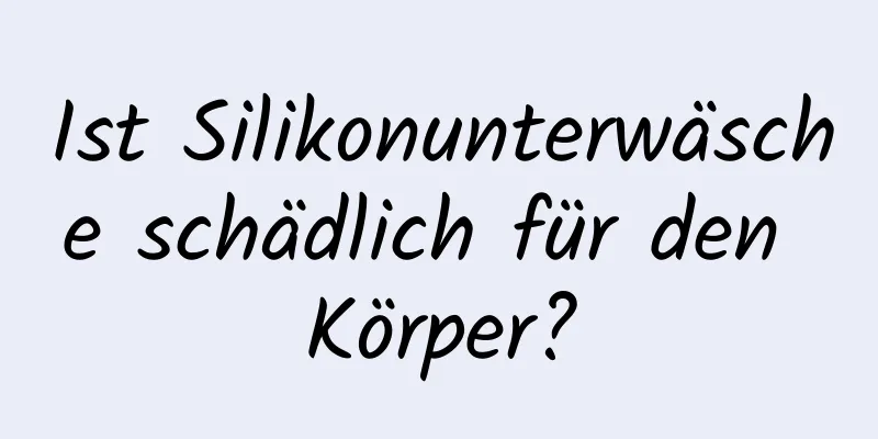 Ist Silikonunterwäsche schädlich für den Körper?