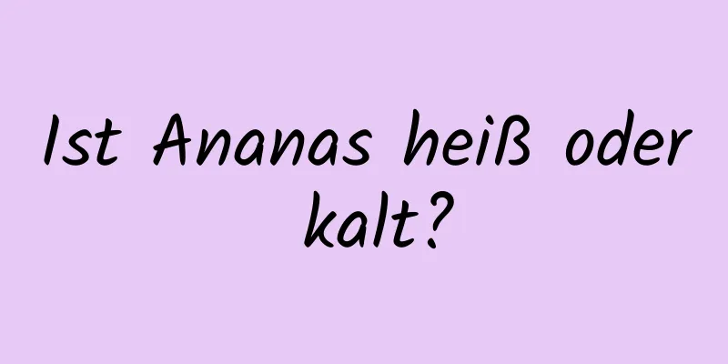 Ist Ananas heiß oder kalt?