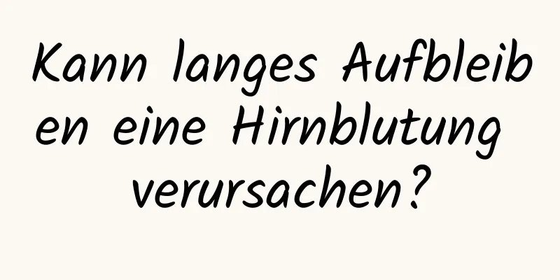 Kann langes Aufbleiben eine Hirnblutung verursachen?