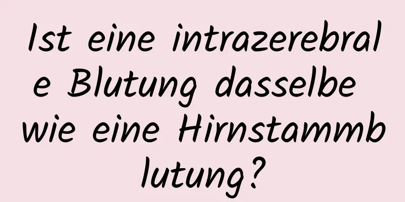 Ist eine intrazerebrale Blutung dasselbe wie eine Hirnstammblutung?