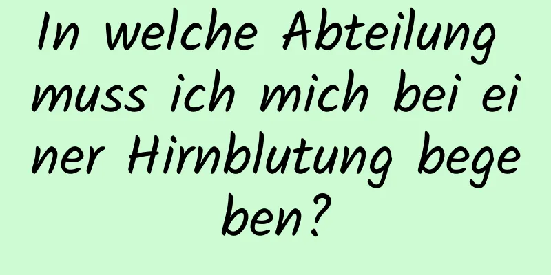 In welche Abteilung muss ich mich bei einer Hirnblutung begeben?
