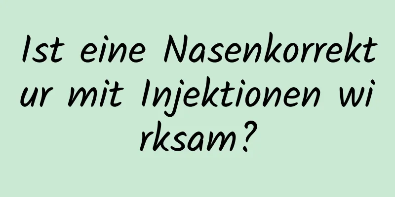 Ist eine Nasenkorrektur mit Injektionen wirksam?