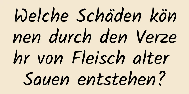 Welche Schäden können durch den Verzehr von Fleisch alter Sauen entstehen?