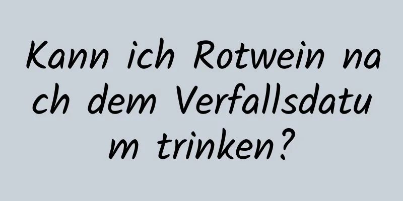 Kann ich Rotwein nach dem Verfallsdatum trinken?