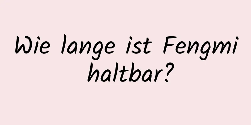Wie lange ist Fengmi haltbar?