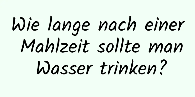Wie lange nach einer Mahlzeit sollte man Wasser trinken?