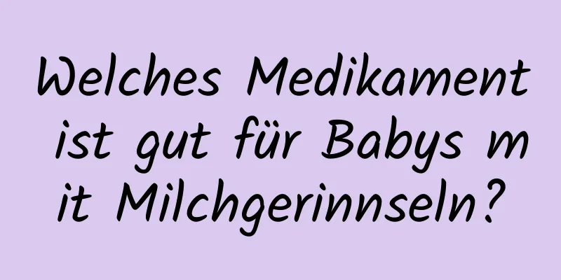 Welches Medikament ist gut für Babys mit Milchgerinnseln?