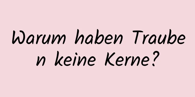 Warum haben Trauben keine Kerne?