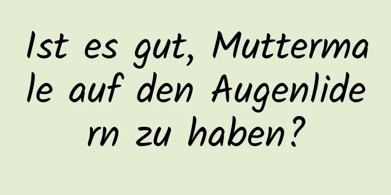 Ist es gut, Muttermale auf den Augenlidern zu haben?
