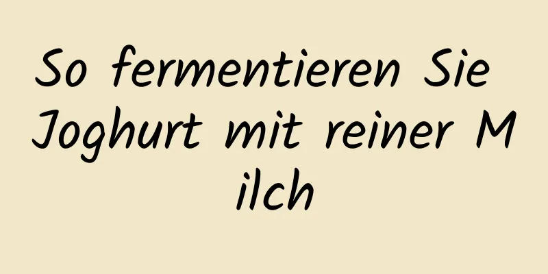 So fermentieren Sie Joghurt mit reiner Milch