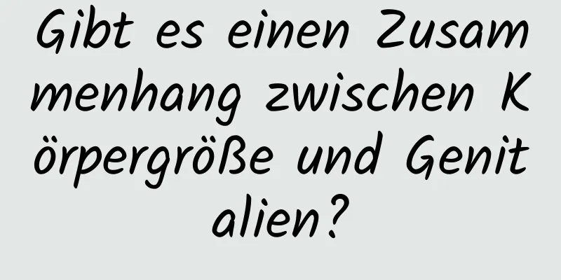 Gibt es einen Zusammenhang zwischen Körpergröße und Genitalien?