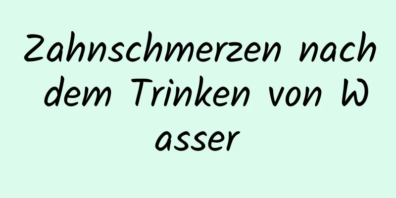 Zahnschmerzen nach dem Trinken von Wasser