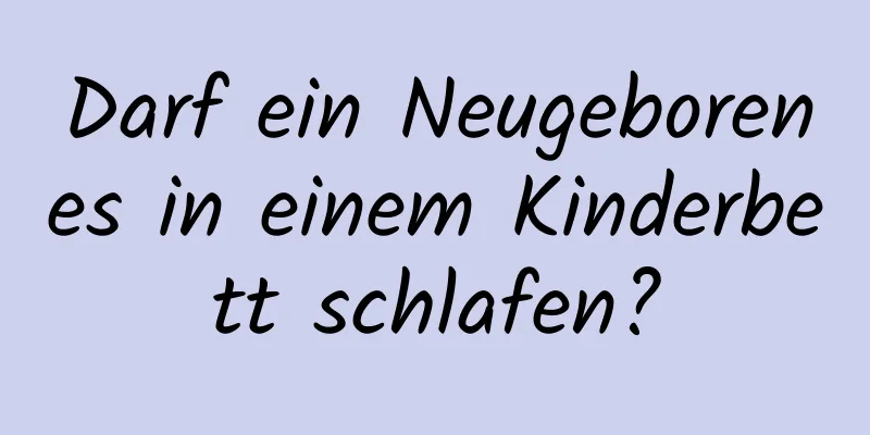 Darf ein Neugeborenes in einem Kinderbett schlafen?