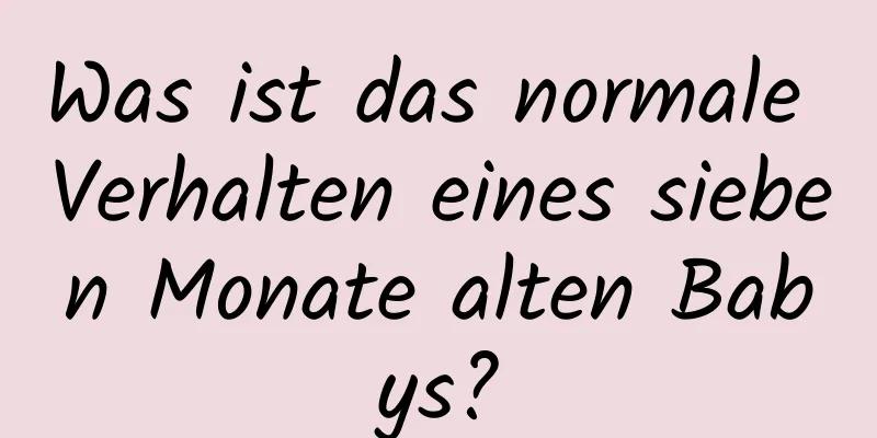 Was ist das normale Verhalten eines sieben Monate alten Babys?