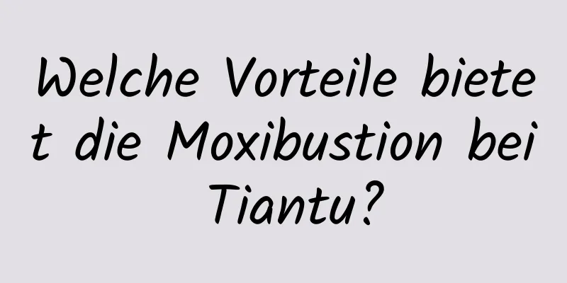 Welche Vorteile bietet die Moxibustion bei Tiantu?