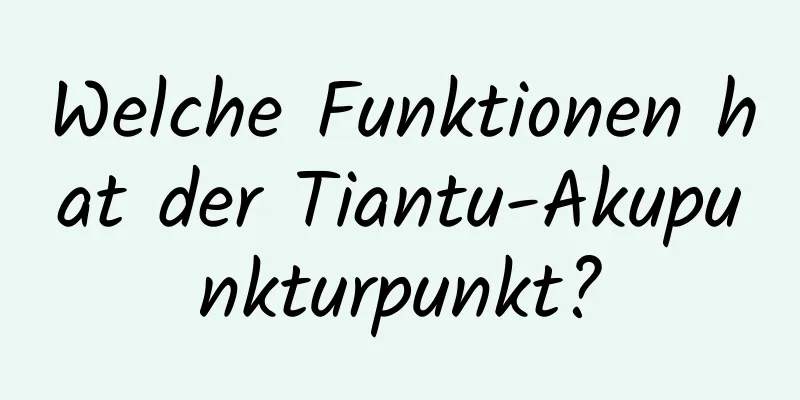 Welche Funktionen hat der Tiantu-Akupunkturpunkt?