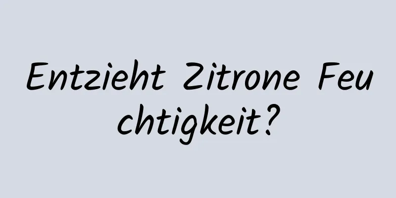 Entzieht Zitrone Feuchtigkeit?