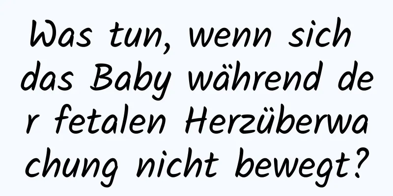 Was tun, wenn sich das Baby während der fetalen Herzüberwachung nicht bewegt?