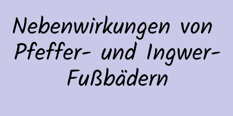Nebenwirkungen von Pfeffer- und Ingwer-Fußbädern