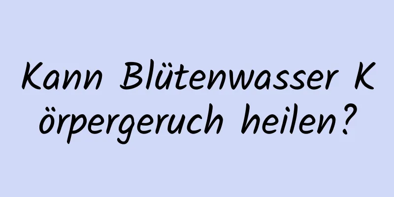 Kann Blütenwasser Körpergeruch heilen?