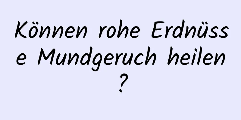 Können rohe Erdnüsse Mundgeruch heilen?