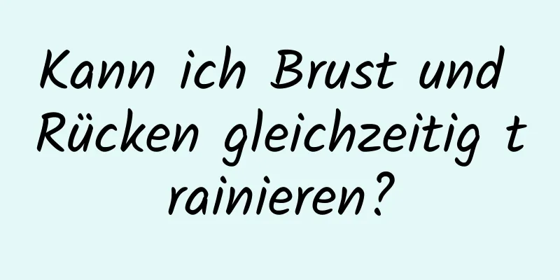 Kann ich Brust und Rücken gleichzeitig trainieren?