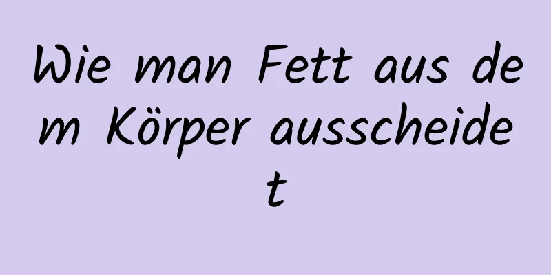 Wie man Fett aus dem Körper ausscheidet