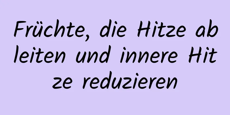 Früchte, die Hitze ableiten und innere Hitze reduzieren
