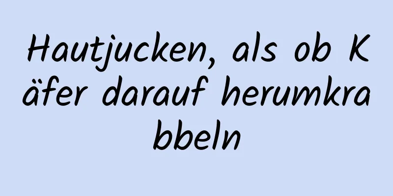 Hautjucken, als ob Käfer darauf herumkrabbeln